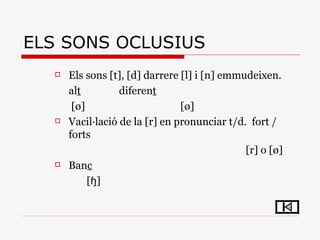 <ul><ul><ul><li>Els sons [t], [d] darrere [l] i [n] emmudeixen. </li></ul></ul></ul><ul><ul><ul><ul><li>al t diferen t </l...