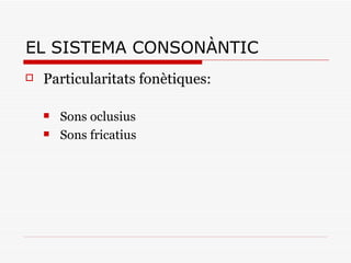 EL SISTEMA CONSONÀNTIC <ul><li>Particularitats fonètiques: </li></ul><ul><ul><li>Sons oclusius </li></ul></ul><ul><ul><li>...