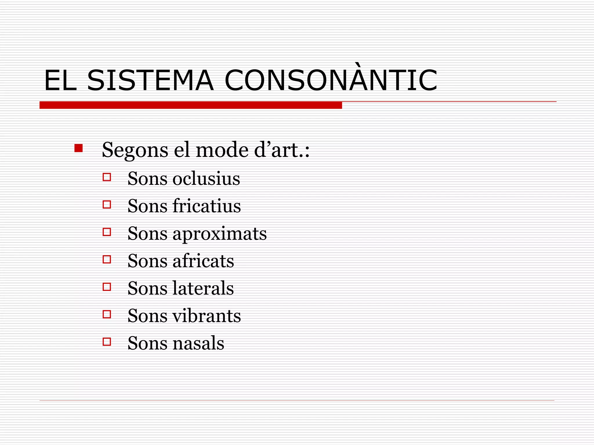 EL SISTEMA CONSONÀNTIC Segons el mode d’art.: Sons oclusius Sons fricatius Sons aproximats Sons africats Sons laterals Sons vibrants Sons nasals 