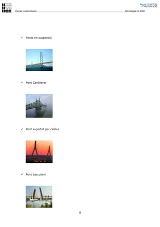Forces i estructures                    Tecnologia 3r ESO




        Ponts en suspensió




        Pont Cantilever




        Pont suportat per cables




        Pont basculant




                                    8
 