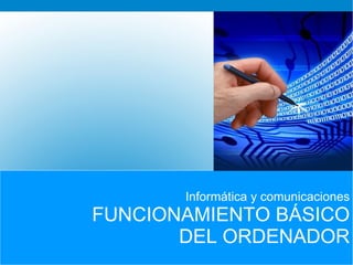Informática y comunicaciones FUNCIONAMIENTO BÁSICO DEL ORDENADOR 