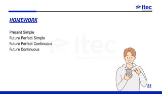 22
Present Simple
Future Perfect Simple
Future Perfect Continuous
Future Continuous
HOMEWORK
 