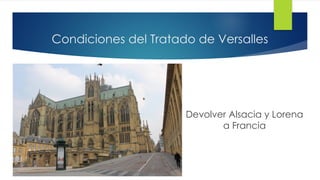 Condiciones del Tratado de Versalles
Devolver Alsacia y Lorena
a Francia
 