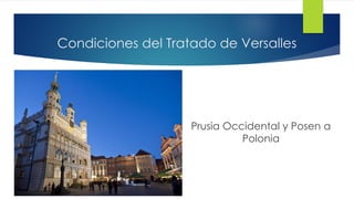 Condiciones del Tratado de Versalles
Prusia Occidental y Posen a
Polonia
 