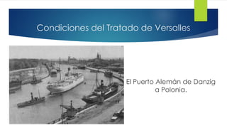 Condiciones del Tratado de Versalles
El Puerto Alemán de Danzig
a Polonia.
 