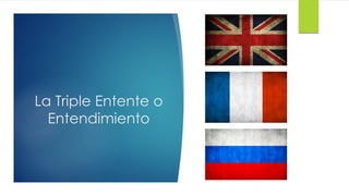 La Triple Entente o
Entendimiento
 