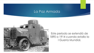 La Paz Armada
Este periodo se extendió de
1890 a 1914 cuando estallo la
I Guerra Mundial.
 