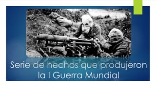 Serie de hechos que produjeron
la I Guerra Mundial
 