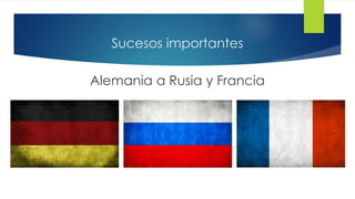 Sucesos importantes
Alemania a Rusia y Francia
 