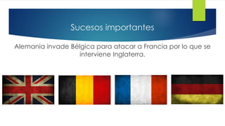 Sucesos importantes
Alemania invade Bélgica para atacar a Francia por lo que se
interviene Inglaterra.
 
