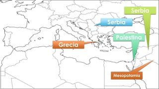 Serbia
Palestina
Grecia
Serbia
Mesopotamia
 
