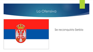 La Ofensiva
Se reconquista Serbia
 