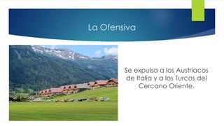 La Ofensiva
Se expulsa a los Austriacos
de Italia y a los Turcos del
Cercano Oriente.
 