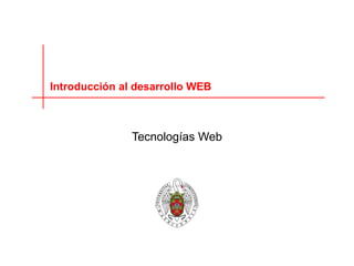 Tecnologías Web
Introducción al desarrollo WEB
 