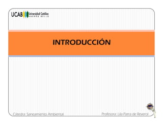ÓINTRODUCCIÓN
Profesora: Lila Parra de ReverolCátedra: Saneamiento Ambiental
 