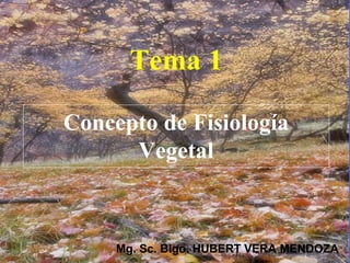 Tema 1
Concepto de Fisiología
Vegetal
Mg. Sc. Blgo. HUBERT VERA MENDOZA
 