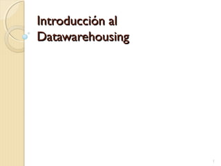 Introducción alIntroducción al
DatawarehousingDatawarehousing
1
 