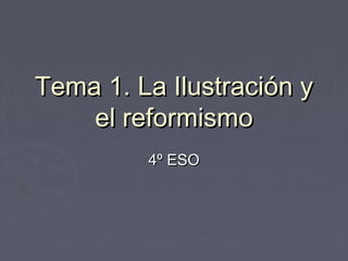 Tema 1. La Ilustración y
    el reformismo
         4º ESO
 