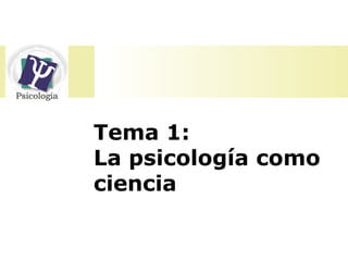 Tema 1:
La psicología como
ciencia
 