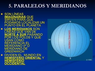 5.  PARALELOS Y MERIDIANOS <ul><li>SON LÍNEAS  IMAGINARIAS  QUE SIRVEN PARA QUE PODAMOS LOCALIZAR UN PUNTO EN EL PLANETA <...
