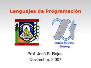 Lenguajes de Programación




      Prof. José R. Rojas.
       Noviembre, 2.007