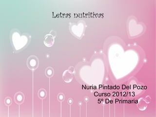 Letras nutritivas




         Nuria Pintado Del Pozo
             Curso 2012/13
              5º De Primaria
 