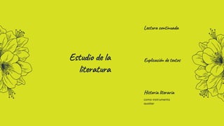 Estudio de la
literatura
Lectura continuada
Explicación de textos
Historia literaria
como instrumento
auxiliar
 