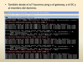 • También desde el w7 hacemos ping a el gateway, a el DC y
al miembro del dominio.
 