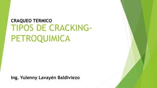 TIPOS DE CRACKING-
PETROQUIMICA
CRAQUEO TERMICO
Ing. Yulenny Lavayén Baldiviezo
 