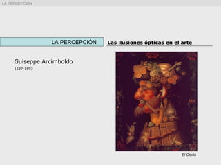 Guiseppe Arcimboldo
1527-1593
LA PERCEPCIÓN Las ilusiones ópticas en el arte
El Otoño
LA PERCEPCIÓN
 