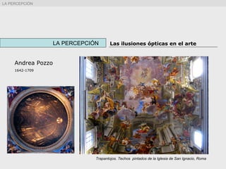 Andrea Pozzo
1642-1709
LA PERCEPCIÓN Las ilusiones ópticas en el arte
Trapantojos. Techos pintados de la Iglesia de San Ignacio, Roma
LA PERCEPCIÓN
 
