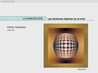 Victor Vasarely
1908-1997
LA PERCEPCIÓN Las ilusiones ópticas en el arte
Vega-Zett 2
LA PERCEPCIÓN
 