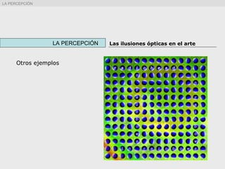 Otros ejemplos
LA PERCEPCIÓN Las ilusiones ópticas en el arte
LA PERCEPCIÓN
 