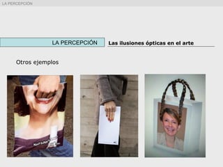 Otros ejemplos
LA PERCEPCIÓN Las ilusiones ópticas en el arte
LA PERCEPCIÓN
 