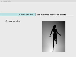 Otros ejemplos
LA PERCEPCIÓN Las ilusiones ópticas en el arte
LA PERCEPCIÓN
 