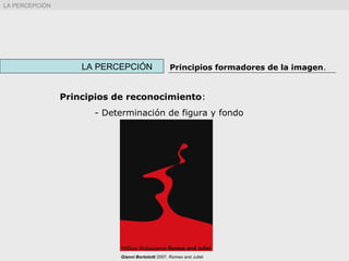 Principios de reconocimiento:
- Determinación de figura y fondo
LA PERCEPCIÓN Principios formadores de la imagen.
LA PERCEPCIÓN
Gianni Bortolotti 2007, Romeo and Juliet
 