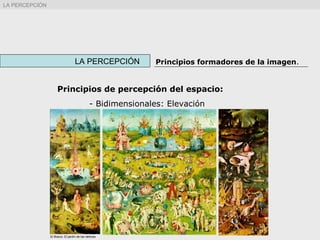 LA PERCEPCIÓN Principios formadores de la imagen.
LA PERCEPCIÓN
Principios de percepción del espacio:
- Bidimensionales: Elevación
El Bosco. El jardín de las delicias
 