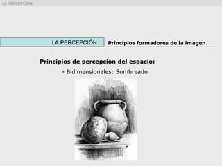 LA PERCEPCIÓN Principios formadores de la imagen.
LA PERCEPCIÓN
Principios de percepción del espacio:
- Bidimensionales: Sombreado
 