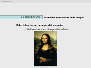 LA PERCEPCIÓN Principios formadores de la imagen.
LA PERCEPCIÓN
Principios de percepción del espacio:
- Bidimensionales: Perspectiva aérea
Giocconda. Leonardo da Vinci
 