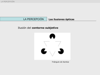 Ilusión del contorno subjetivo
Triángulo de Kanitza
LA PERCEPCIÓN Las ilusiones ópticas
LA PERCEPCIÓN
 
