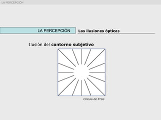 Ilusión del contorno subjetivo
Círculo de Kreis
LA PERCEPCIÓN Las ilusiones ópticas
LA PERCEPCIÓN
 