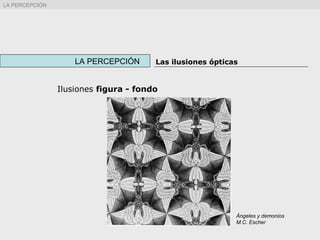 Ilusiones figura - fondo
LA PERCEPCIÓN Las ilusiones ópticas
Ángeles y demonios
M.C. Escher
LA PERCEPCIÓN
 