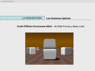 Craik-O'Brien-Cornsweet effect de Dale Purves y Beau Lotto
LA PERCEPCIÓN Las ilusiones ópticas
LA PERCEPCIÓN
 