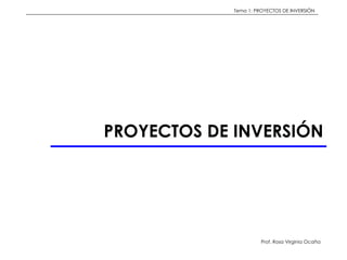 Tema 1: PROYECTOS DE INVERSIÓN




PROYECTOS DE INVERSIÓN




                       Prof. Rosa Virginia Ocaña
 