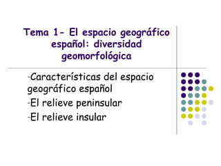 Tema 1- El espacio geográfico
español: diversidad
geomorfológica
-Características del espacio
geográfico español
-El relieve peninsular
-El relieve insular
 
