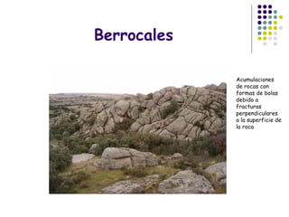 Berrocales
Acumulaciones
de rocas con
formas de bolas
debido a
fracturas
perpendiculares
a la superficie de
la roca
 