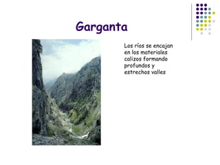 Garganta
Los ríos se encajan
en los materiales
calizos formando
profundos y
estrechos valles
 