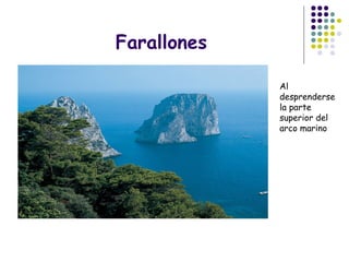 Farallones
Al
desprenderse
la parte
superior del
arco marino
 