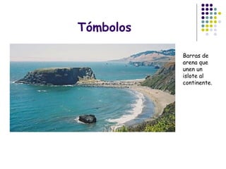 Tómbolos
Barras de
arena que
unen un
islote al
continente.
 