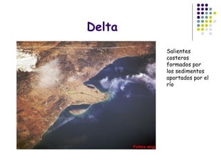 Delta
Salientes
costeros
formados por
los sedimentos
aportados por el
río
 